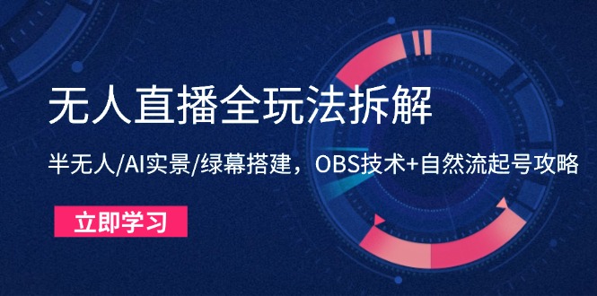无人直播全玩法拆解：半无人/AI实景/绿幕搭建，OBS技术+自然流起号攻略-桂芽网创