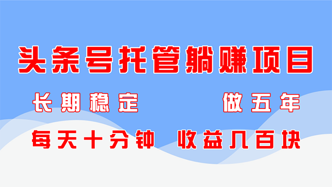 头条号托管躺赚项目，长期稳定，可做五年，每天十分钟，收益几百块-桂芽网创