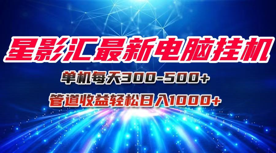 星影汇最新电脑挂机单机每天300+团队管道收益轻松日入1000+-桂芽网创