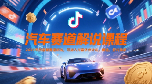 汽车赛道解说课程，2025年抖音新赛道玩法，可加入抖音伙伴计划，精选，签约独家-桂芽网创
