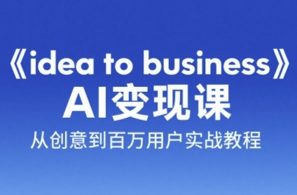 《idea to business》AI变成变现课，从创意到百万用户实战教程-桂芽网创