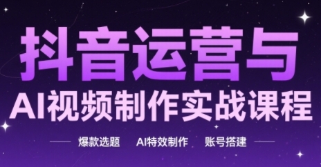 抖音运营与AI视频制作实战课程，爆款选题-AI特效制作-账号搭建-桂芽网创