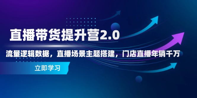 直播带货提升营2.0：流量逻辑数据，直播场景主题搭建，门店直播年销千万-桂芽网创