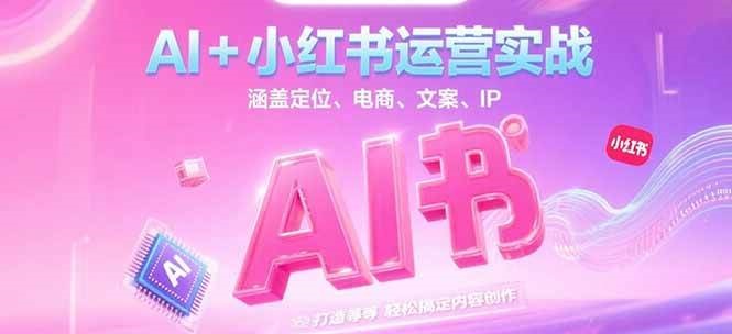 AI+小红书运营实战，涵盖定位、电商、文案、IP 打造等，轻松搞定内容创作-桂芽网创