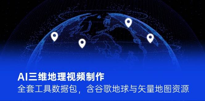AI三维地理视频制作，全套工具数据包，含谷歌地球与矢量地图资源-桂芽网创