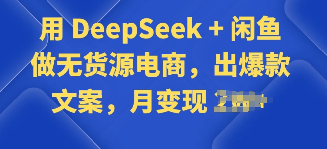 用 DeepSeek + 闲鱼做无货源电商，出爆款文案-桂芽网创