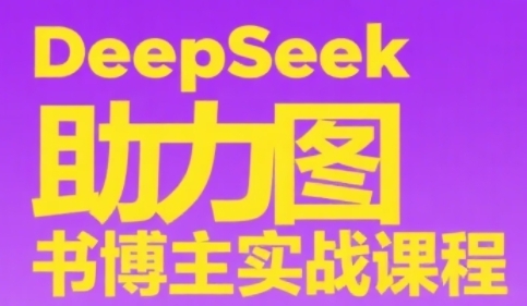 DeepSeek助力图书博主实战课，从0到1搭建账号、爆款选品逻辑、多维度内容制作技巧-桂芽网创