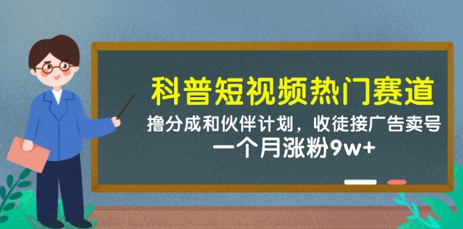 科普短视频热门赛道：撸分成和伙伴计划，收徒接广告卖号，一个月涨粉9w+-桂芽网创