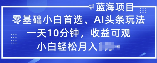 零基础小白首选，AI头条玩法，一天10分钟，收益可观，小白轻松月入过W-桂芽网创