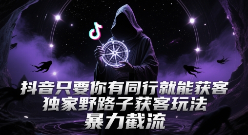 抖音只要你有同行就能获客，独家野路子获客玩法，暴力截流【揭秘】-桂芽网创