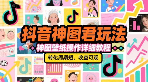 抖音神图君玩法，神图壁纸操作详细教程，转化周期短，收益可观-桂芽网创