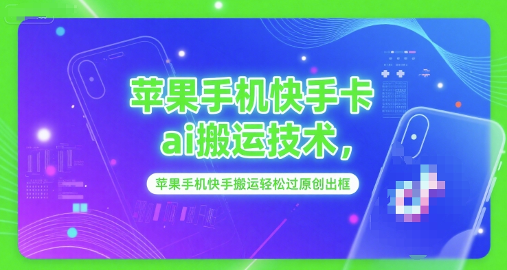 苹果手机快手卡ai搬运技术，苹果手机快手搬运轻松过原创出框-桂芽网创