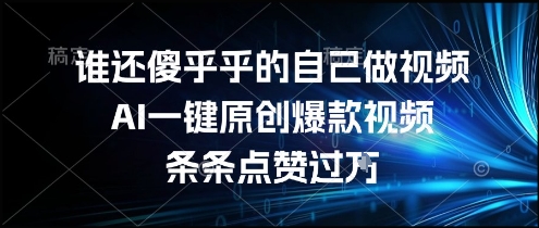 谁还傻乎乎的自己做视频？AI一键原创爆款视频，条条点赞过万，简单方便，好操作【揭秘】-桂芽网创