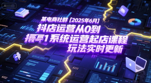 某电商社群【2025年6月】抖店运营从0到1系统运营起店课程，抖店最新玩法实时更新-桂芽网创