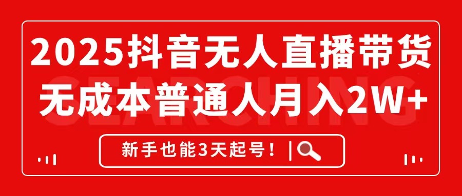 2025抖音无人直播带货，无成本月入2W+，新手也能3天起号！-桂芽网创