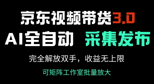 京东视频带货3.0，Ai全自动采集+自动发布，完全解放双手，收入无上限-桂芽网创