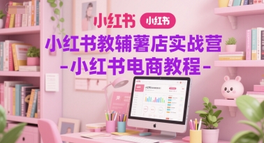 小红书教辅薯店实战营-小红书电商教程-桂芽网创