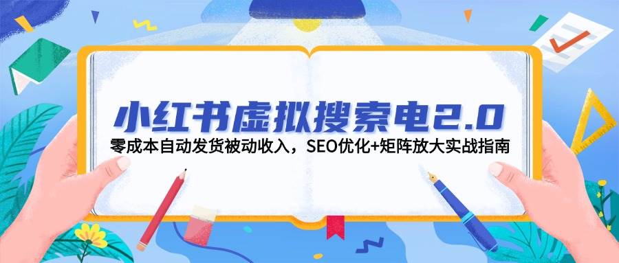 小红书虚拟搜索电2.0，零成本自动发货被动收入，SEO优化+矩阵放大实战指南-桂芽网创