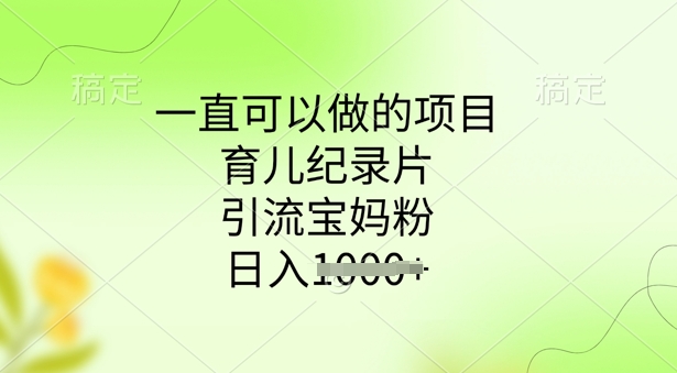 一直可以做的项目，育儿纪录片，引流宝妈粉，日入多张-桂芽网创