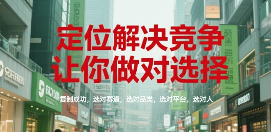 定位解决竞争，让你做对选择，复制成功，选对赛道，选对品类，选对平台，选对人-桂芽网创