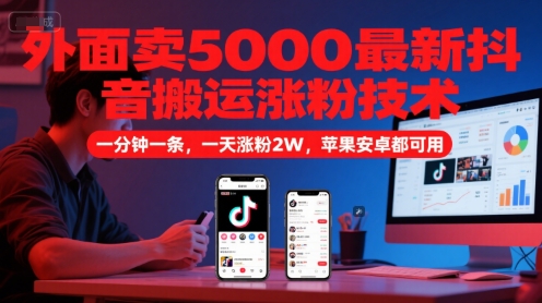 外面卖5000最新抖音搬运涨粉技术，新玩法，一分钟一条，一天涨粉2W，苹果安卓都可用-桂芽网创
