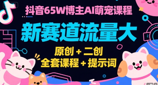 抖音65W博主AI萌宠课程，新赛道流量大，原创+二创，全套课程+提示词-桂芽网创