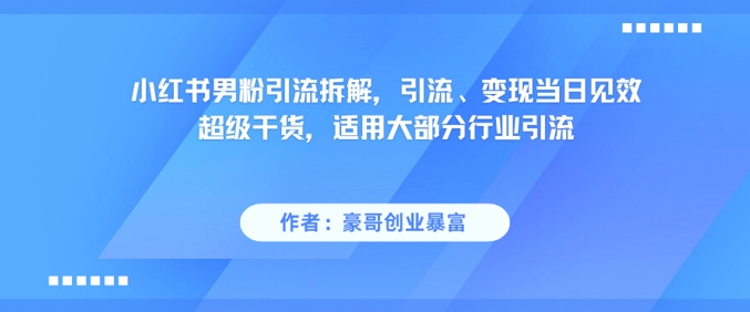 小红书男粉引流拆解，引流、变现当日见效超级干货，适用大部分行业引流-桂芽网创