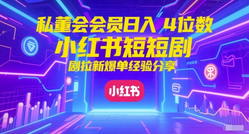 私董会会员日入4位数小红书红果短剧拉新爆单经验分享-桂芽网创