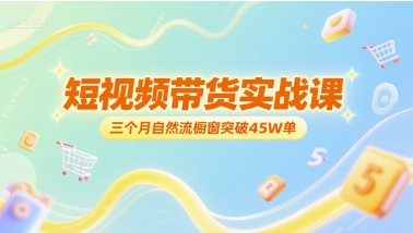 短视频带货实战课，三个月自然流橱窗突破45W单-桂芽网创