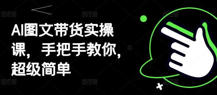 AI图文带货实操课，手把手教你，超级简单-桂芽网创