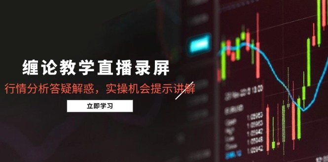 缠论教学直播录屏，行情分析答疑解惑，实操机会提示讲解(5月-桂芽网创