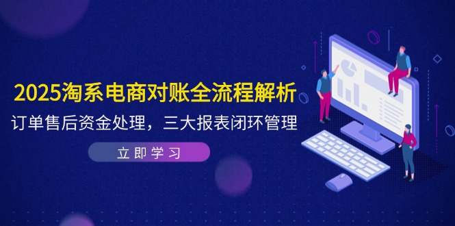 2025淘系电商对账全流程解析，订单售后资金处理，三大报表闭环管理-桂芽网创