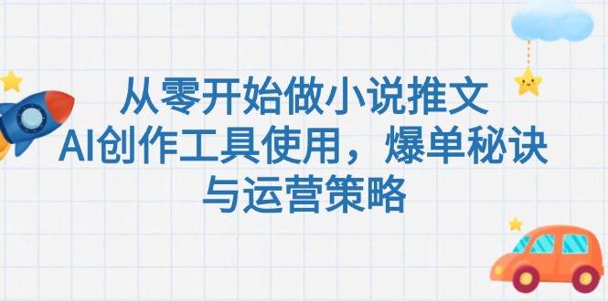 从零开始做小说推文，AI创作工具使用，爆单秘诀与运营策略-桂芽网创