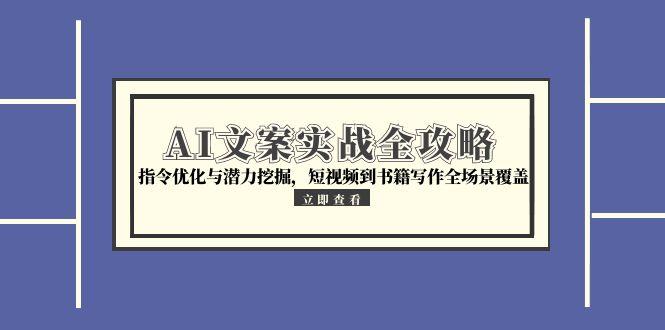 AI文案实战全攻略，指令优化与潜力挖掘，短视频到书籍写作全场景覆盖-桂芽网创
