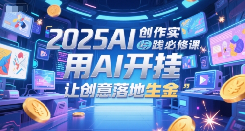 2025AI创作实践必修课，用AI开挂，让创意落地生金-桂芽网创