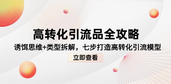 高转化引流品全攻略，诱饵思维+类型拆解，七步打造高转化引流模型-桂芽网创