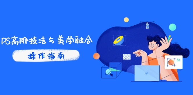 PS高阶技法与美学融合：商业光效/调色逻辑拆解，抖音IP运营+AI修图实战-桂芽网创