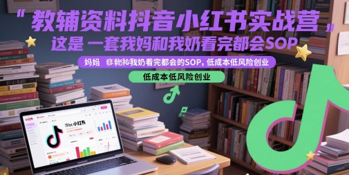 教辅资料抖音小红书实战营，这是一套我妈和我奶看完都会的SOP，低成本低风险创业-桂芽网创