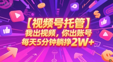 【视频号托管 】我出视频，你出账号，每天5分钟发布，最高躺挣2W+【揭秘】-桂芽网创