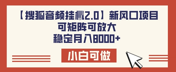 【搜狐音频挂JI2.0】新风口项目，可矩阵可放大，稳定月入8k-桂芽网创