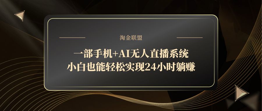 一部手机+AI无人直播系统，小白也能轻松实现24小时躺赚-桂芽网创