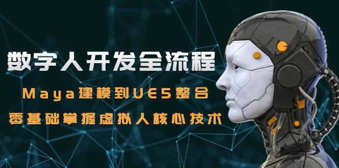 数字人开发全流程：Maya建模到UE5整合，零基础掌握虚拟人核心技术-桂芽网创