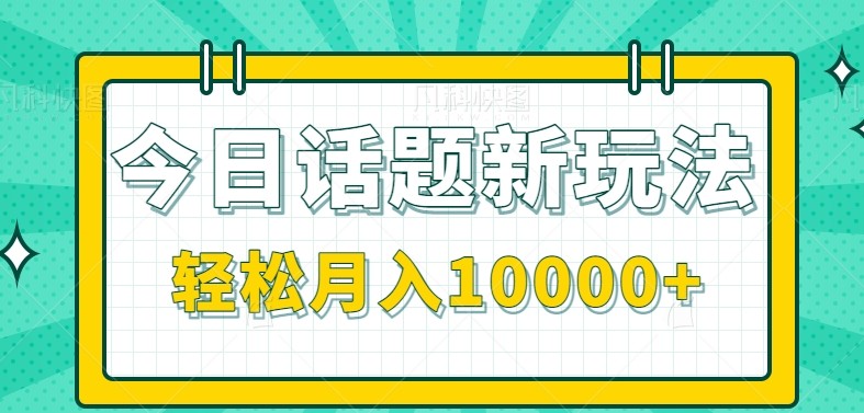 今日话题新玩法，零成本零门槛单条作品百万流量，月入10000+-桂芽网创