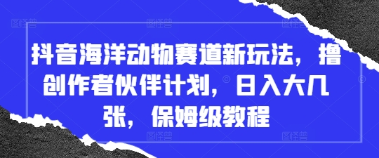 抖音海洋动物赛道新玩法，撸创作者伙伴计划，日入大几张，保姆级教程-桂芽网创