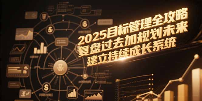 2025目标管理全攻略，复盘过去加规划未来，建立持续成长系统-桂芽网创