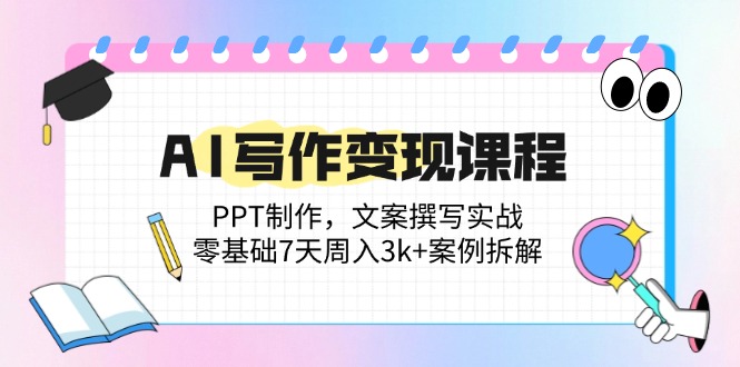 AI写作变现课程：PPT制作，文案撰写实战，零基础7天周入3k+案例拆解-桂芽网创