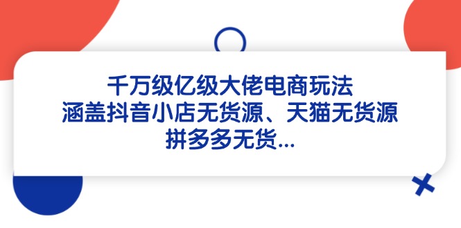 千万级亿级大佬电商玩法：涵盖抖音小店无货源、天猫无货源、拼多多无货…-桂芽网创