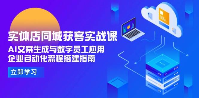 实体店同城获客实战课，AI文案生成与数字员工应用,企业自动化流程搭建指南-桂芽网创