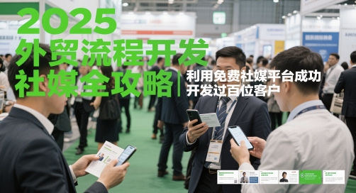 2025外贸流程开发社媒全攻略，利用免费社媒平台成功开发过百位客户-桂芽网创