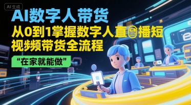 AI数字人带货，从0到1掌握数字人直播短视频带货全流程，在家就能做-桂芽网创